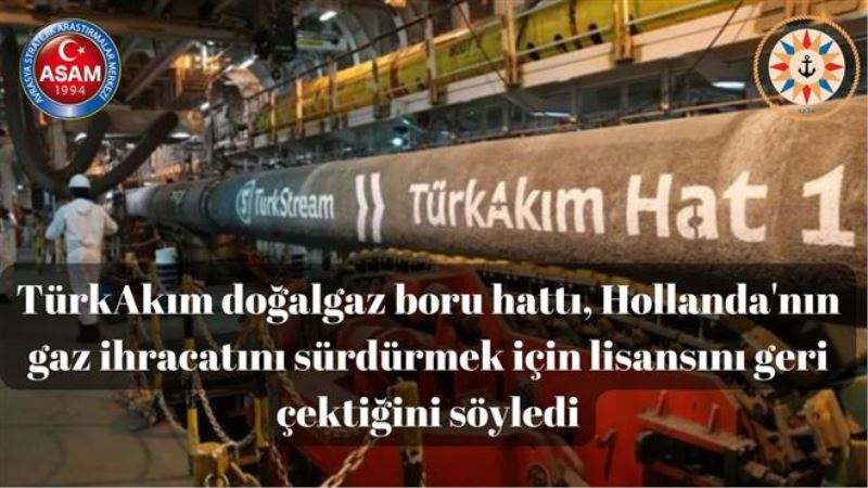 TürkAkım doğalgaz boru hattı, Hollanda´nın gaz ihracatını sürdürmek için lisansını geri çektiğini söyledi