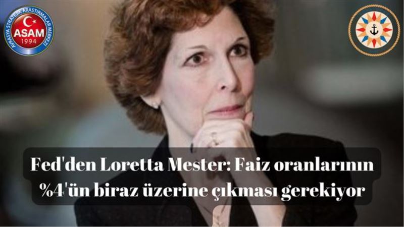Fed´den Loretta Mester: Faiz oranlarının %4´ün biraz üzerine çıkması gerekiyor